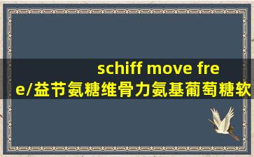 schiff move free/益节氨糖维骨力氨基葡萄糖软骨素